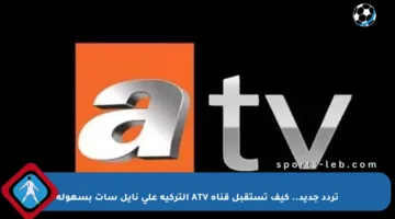 تردد جديد.. كيف تستقبل قناة ATV التركية على نايل سات بسهولة